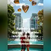 Постер книги Рукопись из будущего. Как мы случайно украли свою любовь у времени