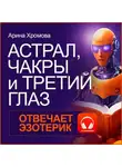 Арина Хромова - Астрал, чакры и третий глаз. Отвечает эзотерик.