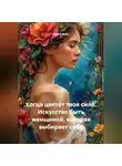 Луиса Хьюз - Когда цветёт твоя сила. Искусство быть женщиной, которая выбирает себя