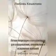 Постер книги Легкие медитации и визуализации для оздоровления, омоложения и исполнения желаний. Рабочая тетрадь