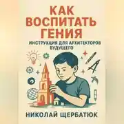 Постер книги Как Воспитать Гения: Инструкция для Архитекторов Будущего