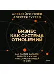 Алексей Горячев - Бизнес как система отношений. Как расти в карьере, бизнесе и жизни, инвестируя в людей и себя