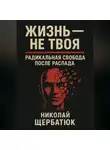 Николай Щербатюк - Жизнь – Не Твоя: Радикальная Свобода После Распада