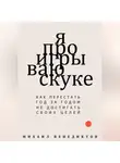 Михаил Венедиктов - Я проигрываю скуке. Как перестать год за годом не достигать своих целей