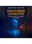 Николай Щербатюк - КВАНТОВЫЙ СКУЛЬПТОР: Инструкция к Аппарату Человек