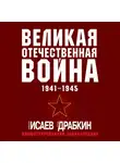 Алексей Исаев - Великая Отечественная война 1941–1945 гг. Самая полная иллюстрированная энциклопедия