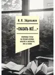Натан Эйдельман - «Сказать всё…»: избранные статьи по русской истории, культуре и литературе XVIII–XX веков