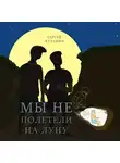 Кутанин Сергей - Мы не полетели на Луну