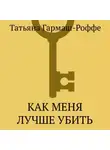 Татьяна Гармаш-Роффе - Как меня лучше убить