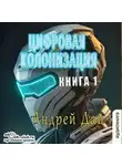 Андрей Дай - Цифровая колонизация (книга 1)