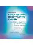 Ингрид Дикстра - Когда ребенок несет чужую судьбу. Поведение детей с системной точки зрения