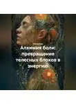 Лилия Роуз - Алхимия боли: превращение телесных блоков в энергию