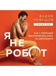Вадим Левашов - Я не робот. Как с помощью йоги перестать жить на автопилоте