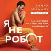 Постер книги Я не робот. Как с помощью йоги перестать жить на автопилоте