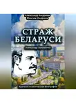 Александр Андреев - Страж Беларуси. Александр Лукашенко. Краткая политическая биография