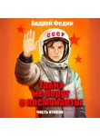 Андрей Федин - Таких не берут в космонавты. Часть 2