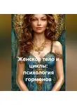 Лилия Роуз - Женское тело и циклы: психология гормонов