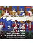 Зои Лионидас - От погреба до кухни. Что подавали на стол в средневековой Франции