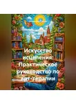Евгения Решетникова - Искусство исцеления: Практическое руководство по арт-терапии
