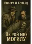 Роберт И. Говард - Не рой мне могилу