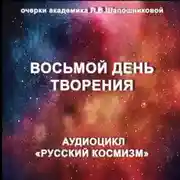 Постер книги Восьмой день творения. Очерк академика Л.В.Шапошниковой. Аудиоцикл «Русский космизм»