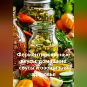 Постер книги Ферментированные вкусы: домашние соусы и овощи для здоровья