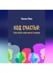 Оксана Лова - Код счастья: Как найти свое место в жизни