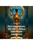 Лилия Роуз - Тело-проводник: как найти путь к себе через ощущения