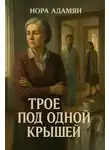Нора Адамян - Трое под одной крышей