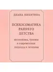 Диана Никитина - Психосоматика раннего детства: механизмы, травмы и современные подходы к лечению