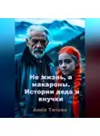 Анна Титова - Не жизнь, а макароны. Истории деда и внучки