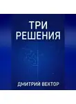 Дмитрий Вектор - Три решения