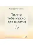 Алексей Стенькин - То, что тебе нужно для счастья