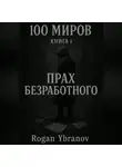 Rogan Ybranov - 100 МИРОВ, КНИГА 1.«ПРАХ БЕЗРАБОТНОГО»