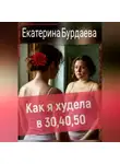 Екатерина Бурдаева - Как я худела в 30, 40, 50