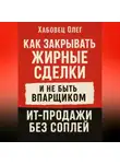 Олег Хабовец - Как закрывать жирные сделки и не быть впарщиком: ИТ-продажи без соплей