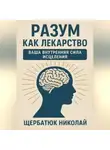 Николай Щербатюк - Разум как Лекарство: Ваша Внутренняя Сила Исцеления