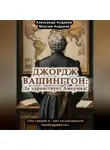Александр Андреев - Джордж Вашингтон: да здравствует Америка!