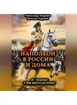 Александр Андреев - Наполеон в России и дома. «Я – Бонапарт и буду драться до конца!»