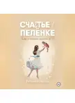 Оксана Петрова - Счастье в пелёнке. Как я стала мамой в 37