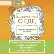 Постер книги Большая книга о еде, несущей здоровье. Теория системного питания. Самый подробный путеводитель по грамотному выбору, приготовлению и употреблению пищи