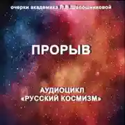 Постер книги Прорыв. Очерк академика Л.В.Шапошниковой. Аудиоцикл «Русский космизм»