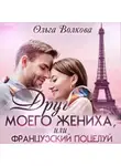 Ольга Волкова - Друг моего жениха, или Французский поцелуй