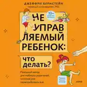 Постер книги Неуправляемый ребенок: что делать? Реальный метод для любящих родителей, которые уже перепробовали всё