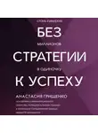 Анастасия Грищенко - Без стратегии к успеху. Стань кумиром миллионов в одиночку