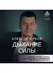 Алексей Юрков - Дыхание силы. Древние знания о счастье и благополучии от современного клинического психолога