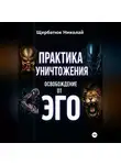 Николай Щербатюк - Практика Уничтожения: Освобождение от Эго