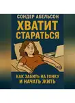 Сондер Абельсон - Хватит стараться. Как забить на гонку и начать жить