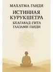 Махатма Ганди - Истинная Курукшетра. Бхагавад-Гита глазами Ганди