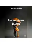 Сергей Громов - Не вернуть былое